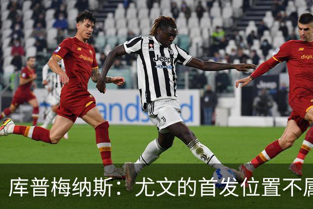 库普梅纳斯：尤文的首发位置不属于11个人，我对没能上场感到平静
